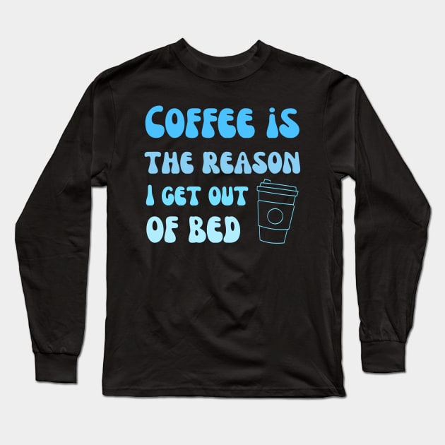 Coffee is the reason I get out of bed Long Sleeve T-Shirt by Mega-st